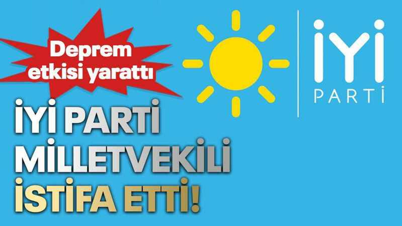 İYİ Parti Milletvekili istifa etti!